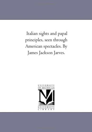 Italian Sights and Papal Principles, Seen Through American Spectacles. by James Jackson Jarves.