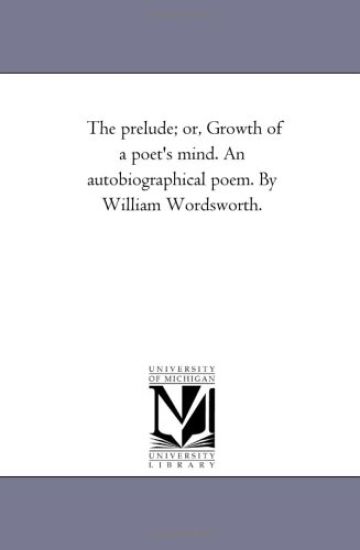 The Prelude; or, Growth of A Poet'S Mind. An Autobiographical Poem. by William Wordsworth.