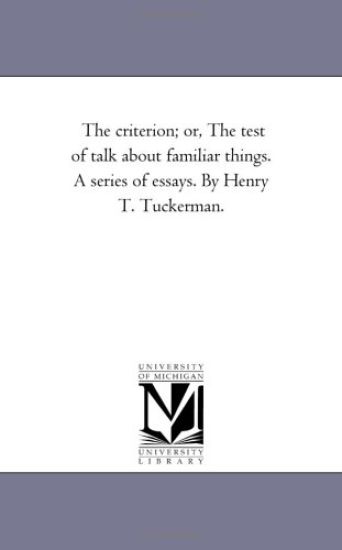 The Criterion; or, the Test of Talk About Familiar Things. A Series of Essays. by Henry T. Tuckerman.