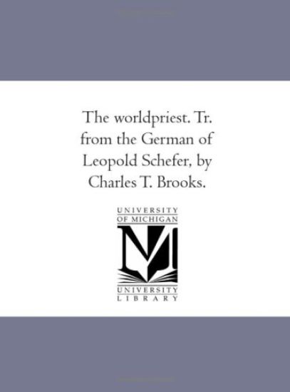 The World-Priest. Tr. From the German of Leopold Schefer, by Charles T. Brooks.