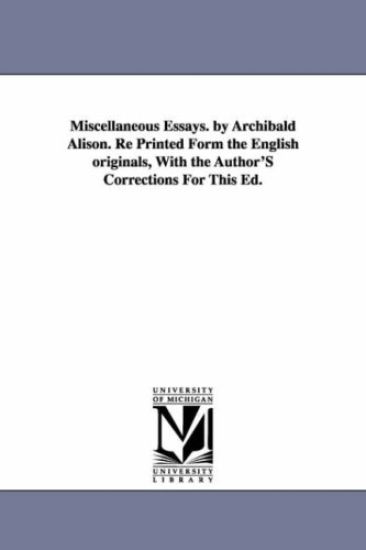 Miscellaneous Essays. by Archibald Alison. Re Printed Form the English originals, With the Author'S Corrections For This Ed.
