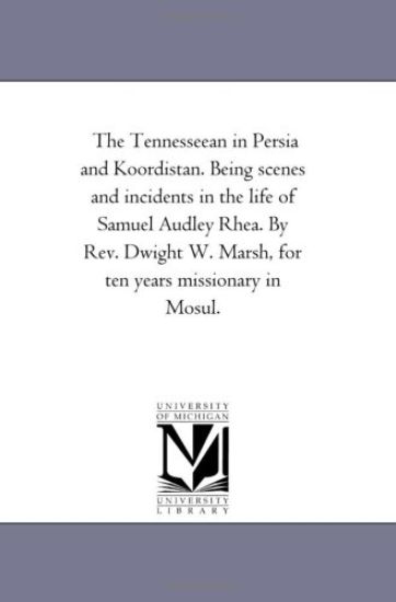 The Tennesseean in Persia and Koordistan. Being Scenes and incidents in the Life of Samuel Audley Rhea. by Rev. Dwight W. Marsh, For Ten Years Missionary in Mosul.