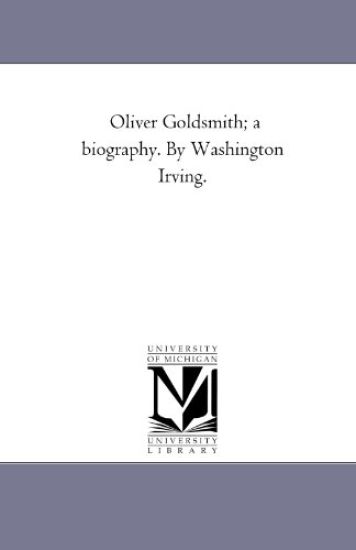 Oliver Goldsmith; A Biography. by Washington Irving.