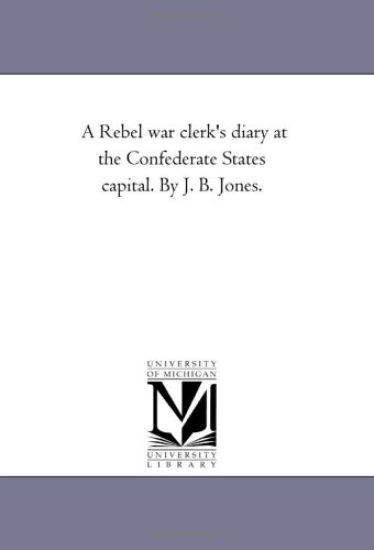 A Rebel War Clerk's Diary at the Confederate States Capital. by J. B. Jones. Vol. 1