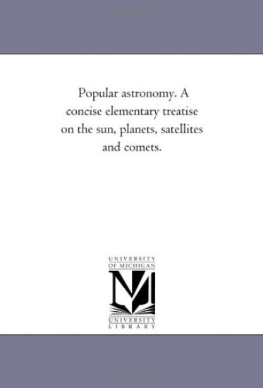 Popular Astronomy. a Concise Elementary Treatise on the Sun, Planets, Satellites and Comets.