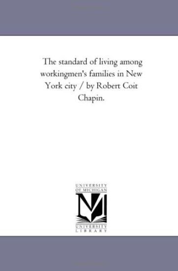 The Standard of Living Among Workingmen'S Families in New York City / by Robert Coit Chapin.