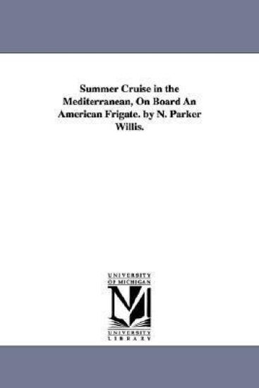 Summer Cruise in the Mediterranean, On Board An American Frigate. by N. Parker Willis.
