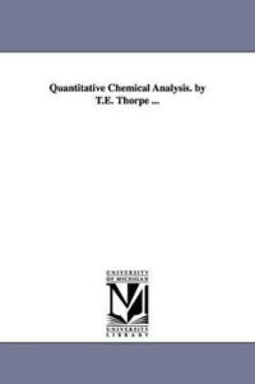 Quantitative Chemical Analysis. by T.E. Thorpe ...