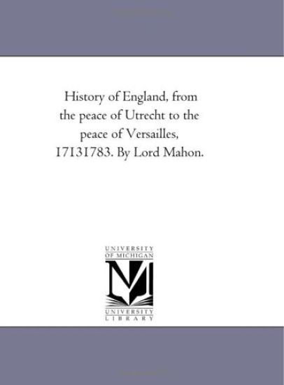 History of England, From the Peace of Utrecht to the Peace of Versailles, 1713-1783. by Lord Mahon.Vol. 5