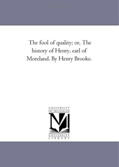 The Fool of Quality; or, the History of Henry, Earl of Moreland. by Henry Brooke.Vol. 1