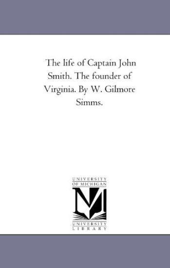 The Life of Captain John Smith. the Founder of Virginia. by W. Gilmore Simms.