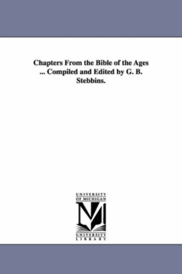 Chapters From the Bible of the Ages ... Compiled and Edited by G. B. Stebbins.