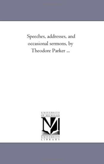 Speeches, Addresses, and Occasional Sermons, by Theodore Parker a Vol. 2.