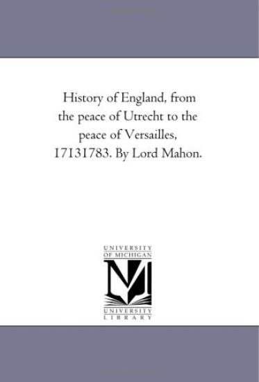 History of England, From the Peace of Utrecht to the Peace of Versailles, 1713-1783. by Lord Mahon.Vol. 6