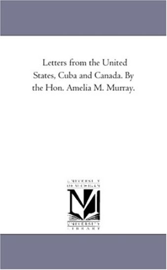 Letters From the United States, Cuba and Canada. by the Hon. Amelia M. Murray.