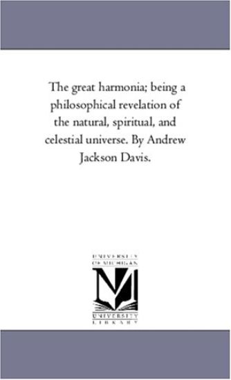 The Great Harmonia; Being A Philosophical Revelation of the Natural, Spiritual, and Celestial Universe. by andrew Jackson Davis.Vol. 3