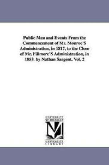 Public Men and Events From the Commencement of Mr. Monroe'S Administration, in 1817, to the Close of Mr. Fillmore'S Administration, in 1853. by Nathan Sargent. Vol. 2