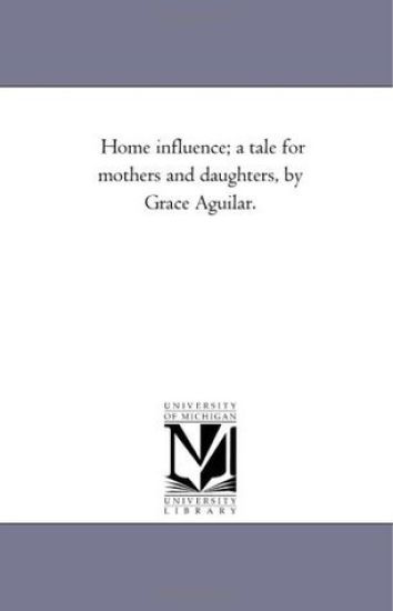Home influence; A Tale For Mothers and Daughters, by Grace Aguilar.