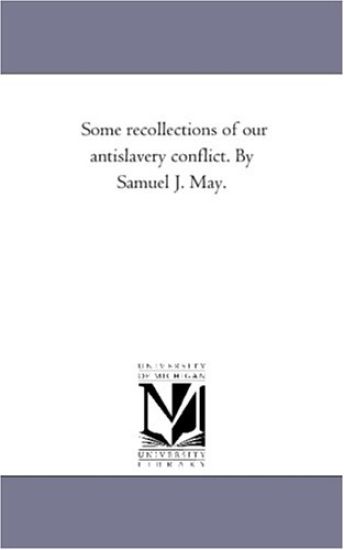 Some Recollections of Our Antislavery Conflict. by Samuel J. May.