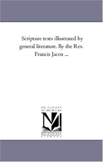 Scripture Texts Illustrated by General Literature. by the Rev. Francis Jacox ...