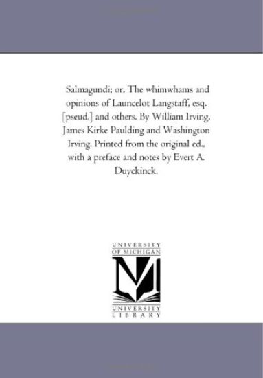 Salmagundi; or, the Whim-Whams and Opinions of Launcelot Langstaff, Esq. [Pseud.] and Others. by William Irving, James Kirke Paulding and Washington Irving. Printed From the original Ed., With A Preface and Notes by Evert A. Duyckinck.