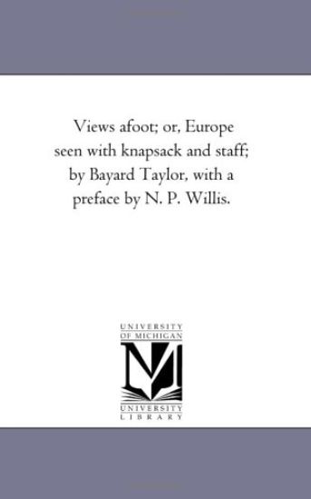 Views A-Foot; or, Europe Seen With Knapsack and Staff; by Bayard Taylor, With A Preface by N. P. Willis.