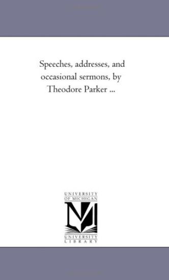 Speeches, Addresses, and Occasional Sermons, by Theodore Parker a Vol. 3.