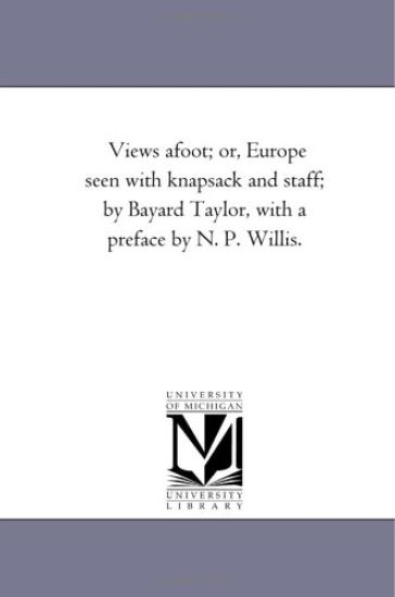 Views A-Foot; or, Europe Seen With Knapsack and Staff; by Bayard Taylor, With A Preface by N. P. Willis.