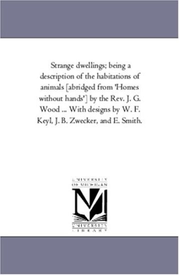 Strange Dwellings; Being a Description of the Habitations of Animals [Abridged from 'Homes Without Hands'] by the REV. J. G. Wood ... with Designs by