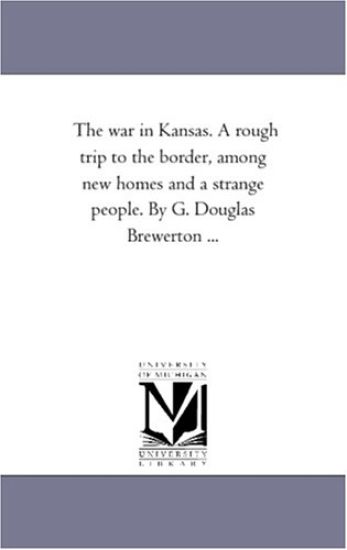 The War in Kansas. A Rough Trip to the Border, Among New Homes and A Strange People. by G. Douglas Brewerton ...