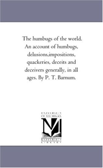The Humbugs of the World. An Account of Humbugs, Delusions, Impositions, Quackeries, Deceits and Deceivers Generally, in All Ages. by P. T. Barnum.