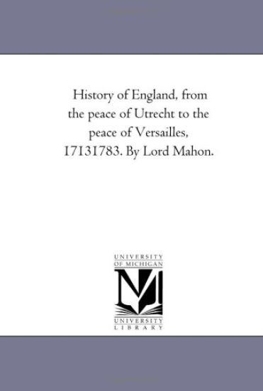 History of England, From the Peace of Utrecht to the Peace of Versailles, 1713-1783. by Lord Mahon.Vol. 4