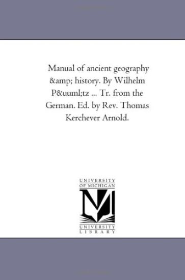 Manual of Ancient Geography and History. by Wilhelm Putz ... Tr. from the German. Ed. by REV. Thomas Kerchever Arnold.