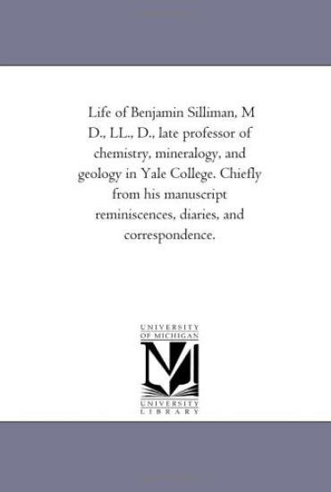 Life of Benjamin Silliman, M D., Ll., D., Late Professor of Chemistry, Mineralogy, and Geology in Yale College. Chiefly From His Manuscript Reminiscences, Diaries, and Correspondence. Vol. 2