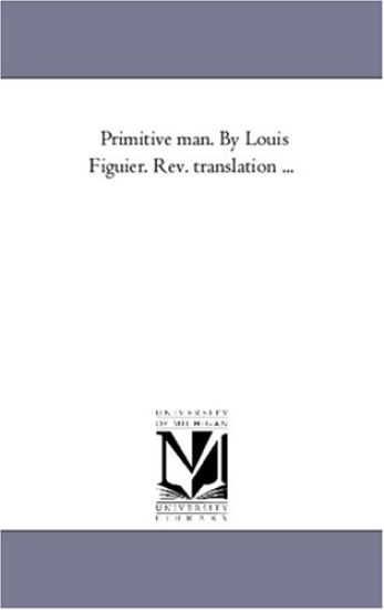 Primitive Man. by Louis Figuier. Rev. Translation ...