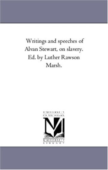 Writings and Speeches of Alvan Stewart, On Slavery. Ed. by Luther Rawson Marsh.