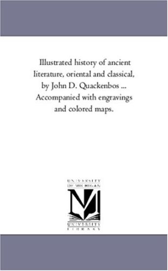 Illustrated History of Ancient Literature, oriental and Classical, by John D. Quackenbos ... Accompanied With Engravings and Colored Maps.