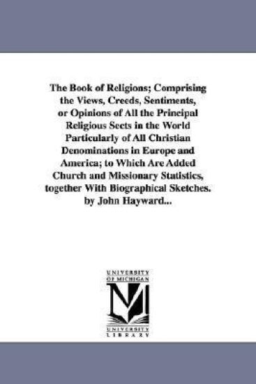 The Book of Religions; Comprising the Views, Creeds, Sentiments, or Opinions of All the Principal Religious Sects in the World Particularly of All Christian Denominations in Europe and America; to Which Are Added Church and Missionary Statistics, together With
