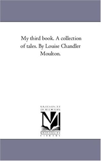 My Third Book. A Collection of Tales. by Louise Chandler Moulton.