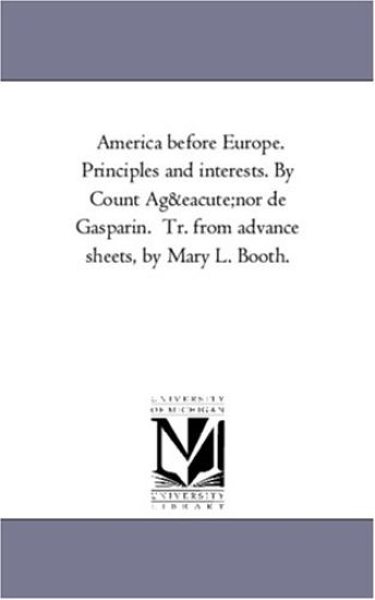 America Before Europe. Principles and Interests. by Count Agenor de Gasparin. Tr. from Advance Sheets, by Mary L. Booth.