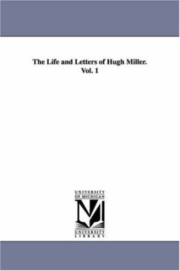 The Life and Letters of Hugh Miller. Vol. 1