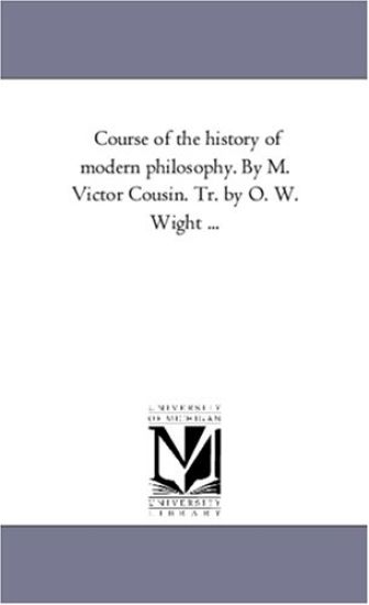 Course of the History of Modern Philosophy. by M. Victor Cousin. Tr. by O. W. Wight a Vol. 2