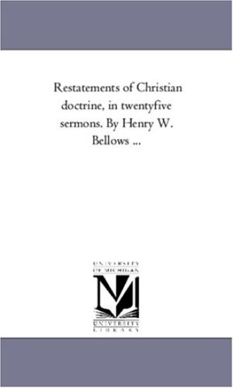 Re-Statements of Christian Doctrine, in Twenty-Five Sermons. by Henry W. Bellows ...