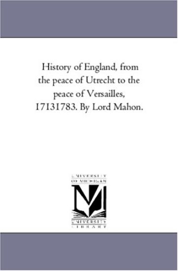 History of England, From the Peace of Utrecht to the Peace of Versailles, 1713-1783. by Lord Mahon.Vol. 7