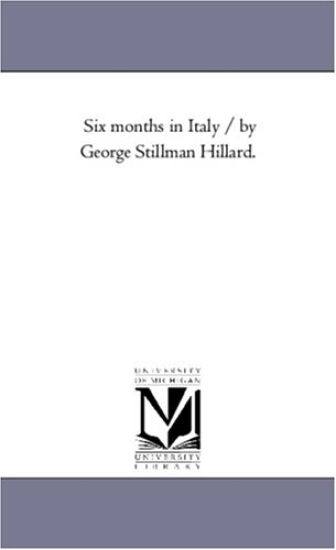Six Months in Italy / by George Stillman Hillard. Vol. 1.