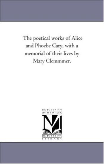 The Poetical Works of Alice and Phoebe Cary, With A Memorial of their Lives by Mary Clemmmer.