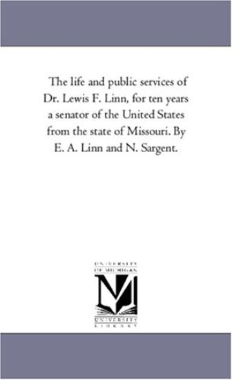 The Life and Public Services of Dr. Lewis F. Linn, For Ten Years A Senator of the United States From the State of Missouri. by E. A. Linn and N. Sargent.