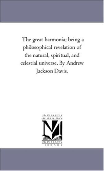 The Great Harmonia; Being A Philosophical Revelation of the Natural, Spiritual, and Celestial Universe. by andrew Jackson Davis.Vol. 4