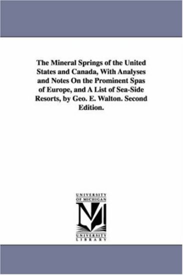 The Mineral Springs of the United States and Canada, With Analyses and Notes On the Prominent Spas of Europe, and A List of Sea-Side Resorts, by Geo. E. Walton. Second Edition.