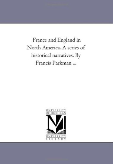 France and England in North America. A Series of Historical Narratives. by Francis Parkman